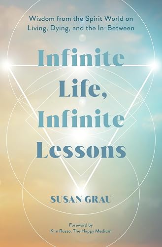 Infinite Life, Infinite Lessons: Wisdom from the Spirit World on Living; Dying; and the In-Between