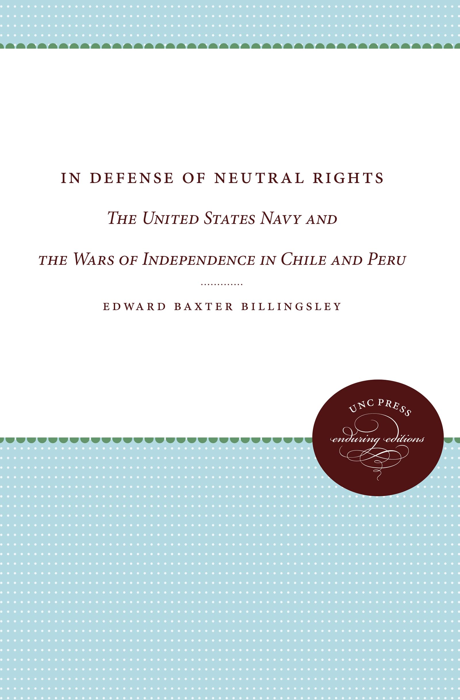 In Defense of Neutral Rights: The United States Navy and the Wars of Independence in Chile and Peru (Unc Press Enduring Editions)