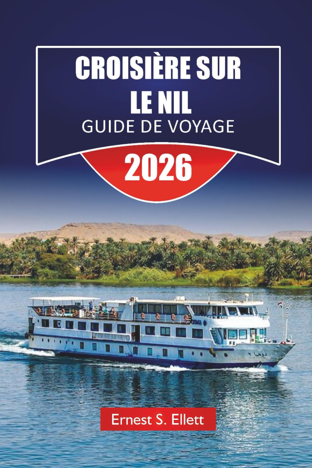 CROISIÈRE SUR LE NIL GUIDE DE VOYAGE 2026: Découvrez des temples historiques, des marchés locaux, des perspectives culturelles et des itinéraires complets pour le voyage fluvial de l'Égypte