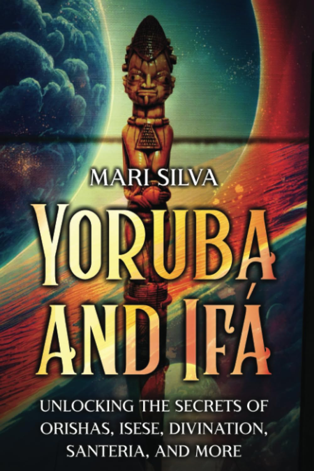 Yoruba and Ifá: Unlocking the Secrets of Orishas, Isese, Divination, Santeria, and More (Spirituality around the world)