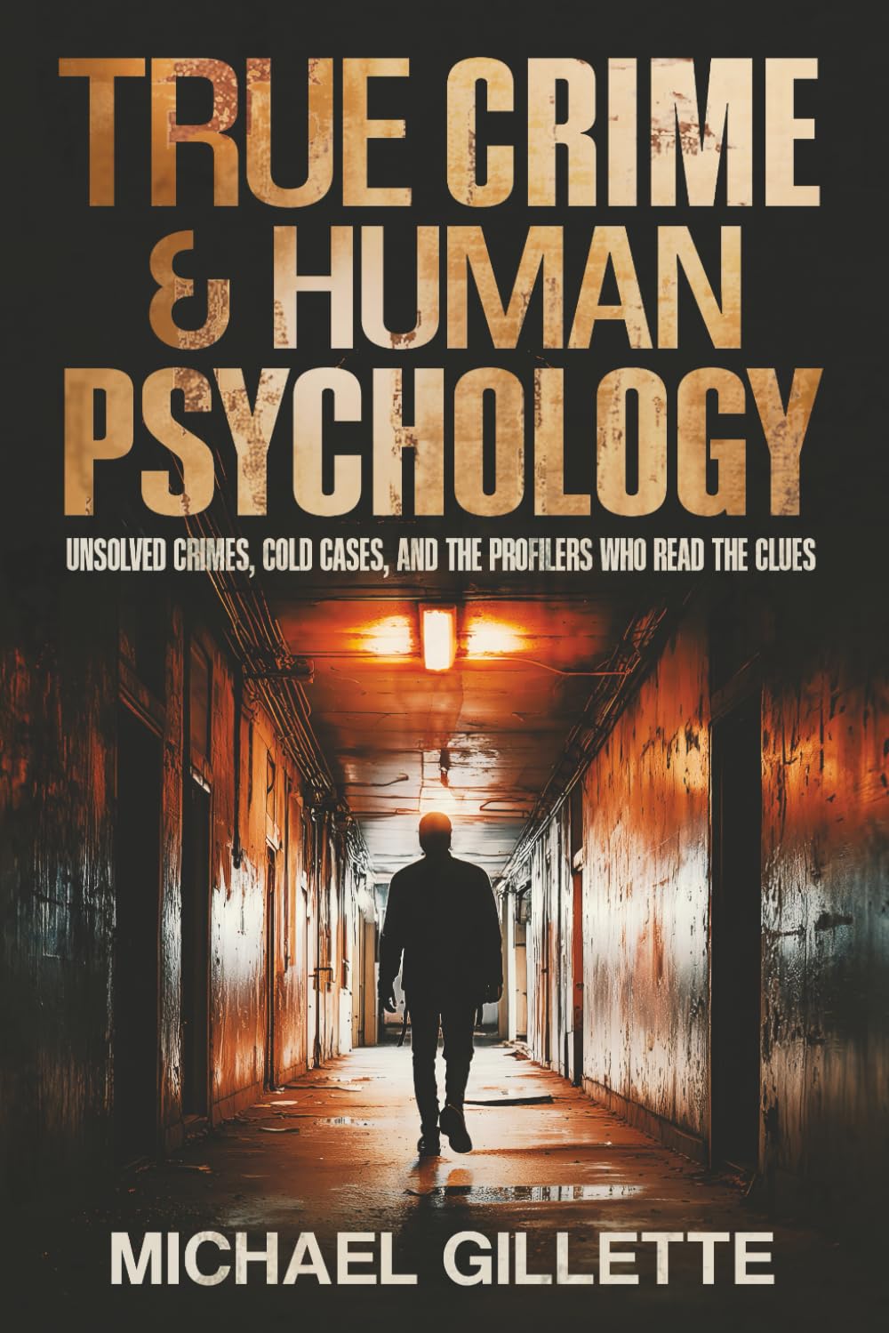 TRUE CRIME AND HUMAN PSYCHOLOGY: UNSOLVED CRIMES, COLD CASES, AND THE PROFILERS WHO READ THE CLUES