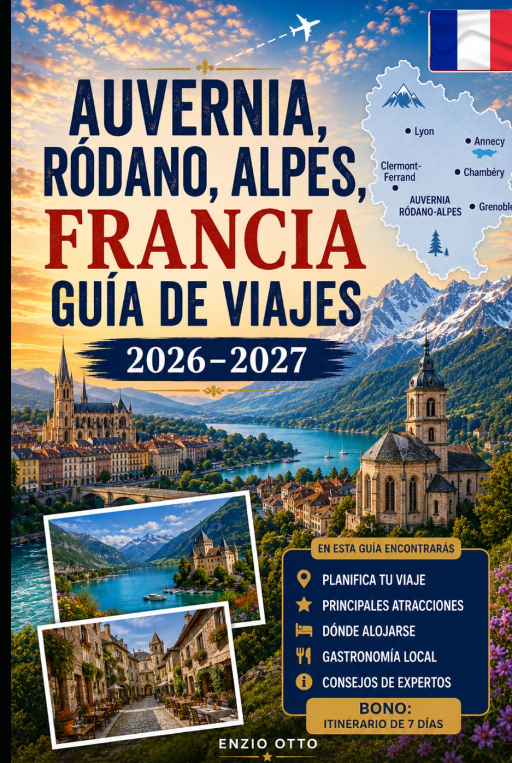 Auvernia, Ródano, Alpes, Francia, Guía de viajes 2026–2027: Explora Lyon, Annecy, Chamonix, Grenoble, el lago de Annecy, los Alpes franceses, pueblos ... para visitantes primerizos, parejas, familias