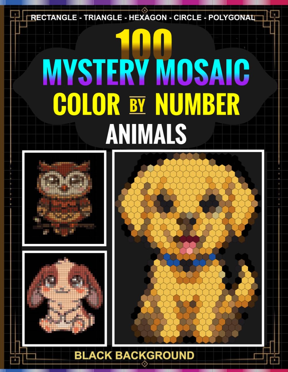 100 Mystery Mosaic Color by Number: Animal Designs in 5 Mosaic Shapes: Rectangle, Triangle, Hexagon, Circle and Polygonal with a 30-Color Master Palette on Black Background