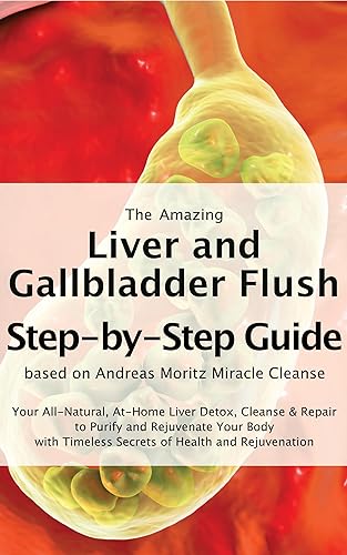 The Amazing Liver and Gallbladder Flush A Step-by-Step Guide based on Andreas Moritz Miracle Cleanse Liver Detox