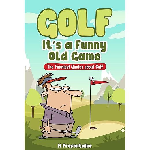 Golf It's A Funny Old Game: The Funniest Quotes About Golf (Quotes For Every Occasion Book 3)
