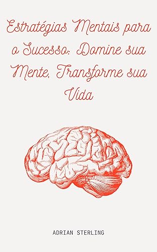 Estratégias Mentais para o Sucesso: Domine sua Mente, Transforme sua Vida