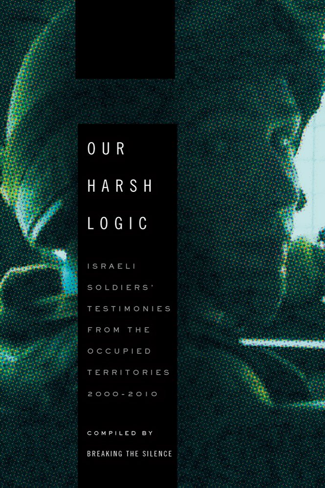 Buy Our Harsh Logic: Israeli Soldiers' Testimonies from the Occupied Territories, 2000-2010 — BookShops.in