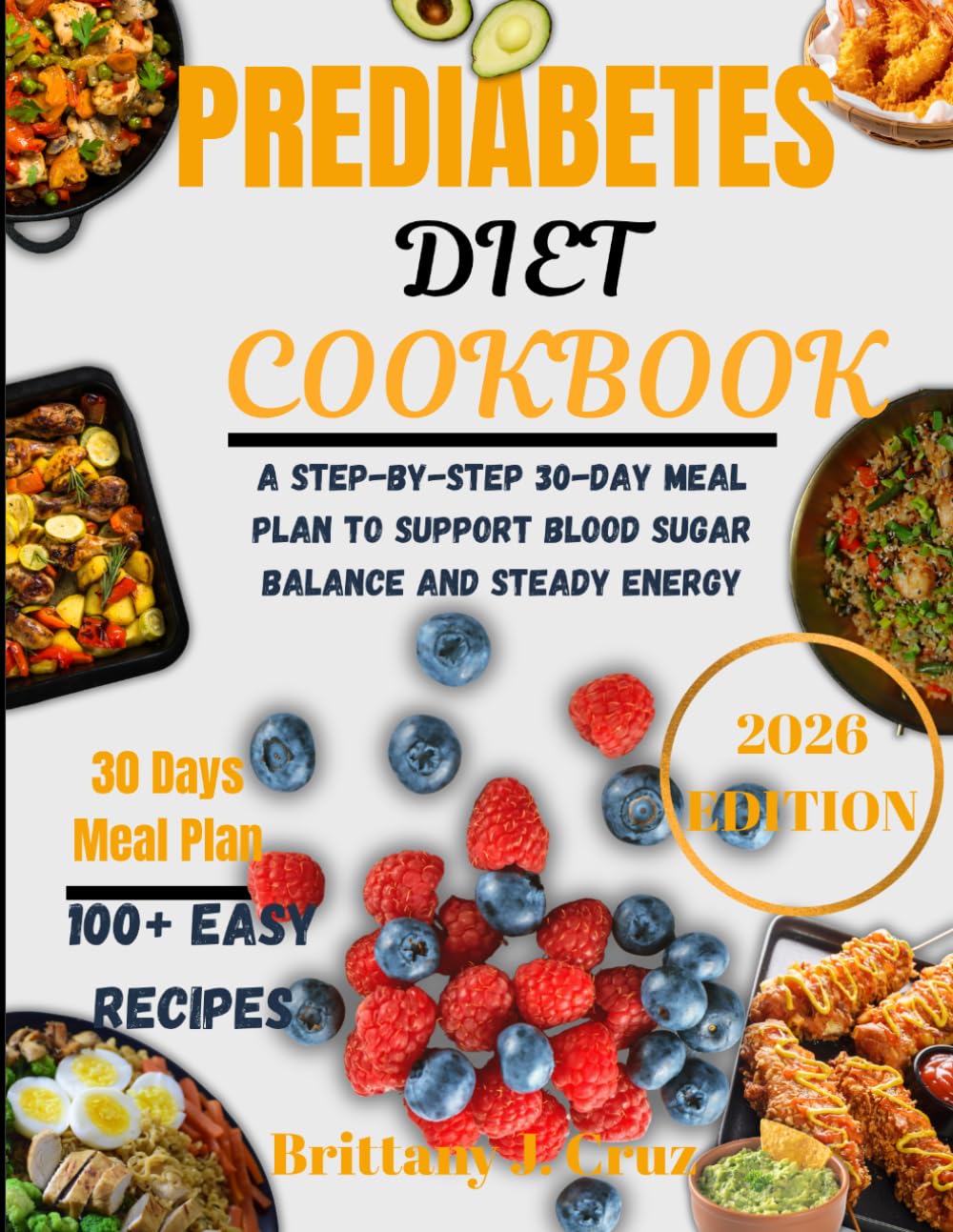 Prediabetes Diet Cookbook 2026: A Step-by-Step 30-Day Meal Plan to Support Blood Sugar Balance and Steady Energy (Brittany J. Cruz’s Everyday Meals Made Easy Series)