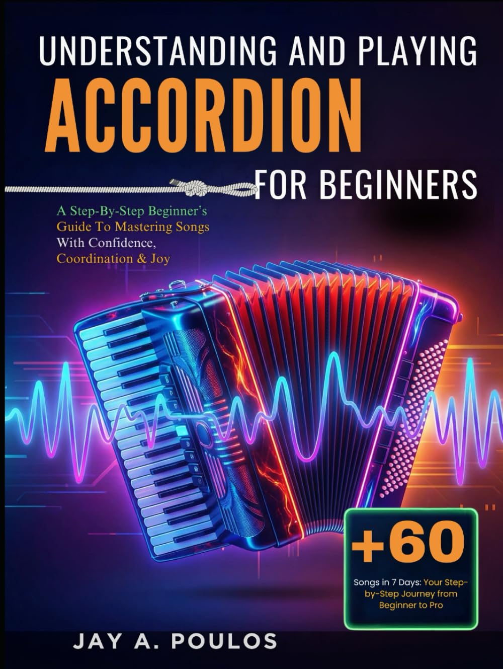 UNDERSTANDING AND PLAYING ACCORDIONS FOR BEGINNERS: A Step-By-Step Beginner’s Guide To Mastering Songs With Confidence, Coordination & Joy