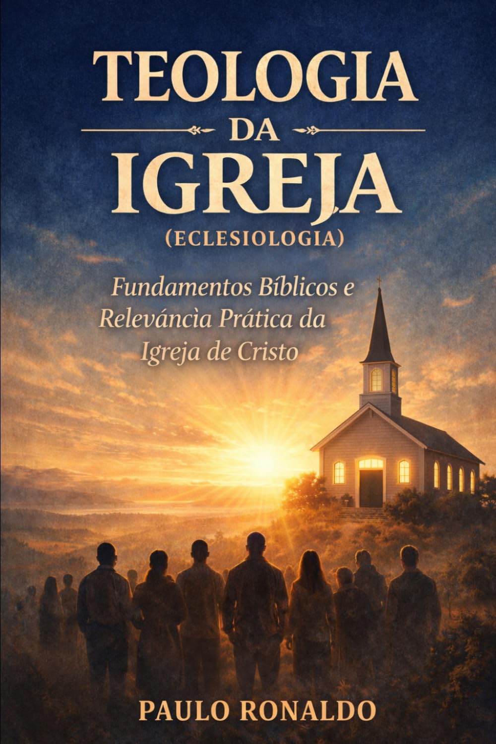 TEOLOGIA DA IGREJA (ECLESIOLOGIA): Fundamentos Bíblicos e Relevância Prática da Igreja de Cristo (Teologia Sistemática Pentecostal)