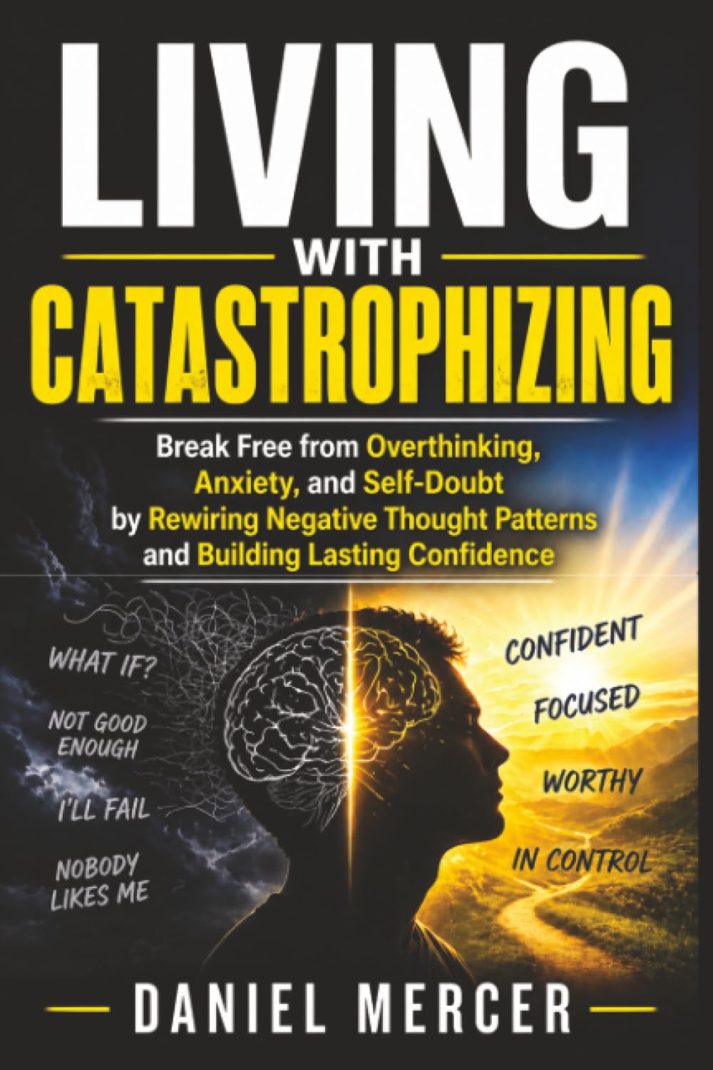Living with Catastrophizing: Break Free from Overthinking, Anxiety, and Self-Doubt by Rewiring Negative Thought Patterns and Building Lasting Confidence