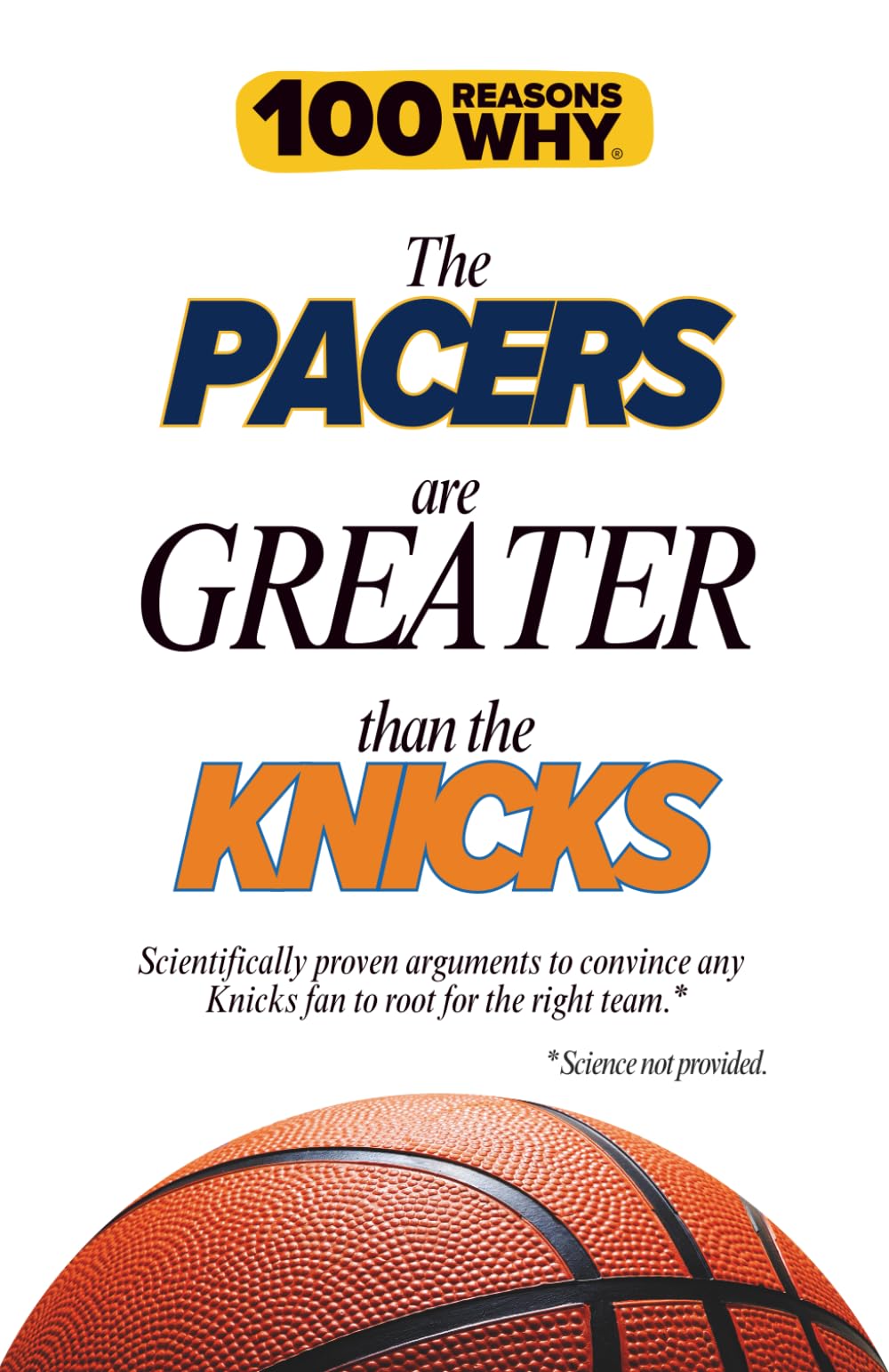 100 Reasons Why the Pacers Are Greater Than the Knicks: Scientifically proven arguments to convince any Knicks fan to root for the right team. Science not provided.