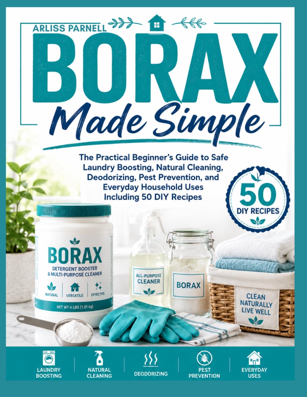 Borax Made Simple: The Practical Beginner’s Guide to Safe Laundry Boosting, Natural Cleaning, Deodorizing, Pest Prevention and Everyday Household Uses including 50 DIY Recipes.