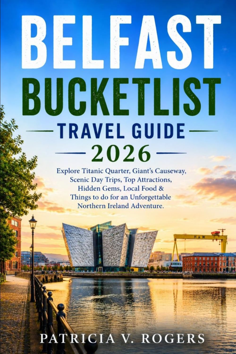 Belfast Bucket List Travel guide 2026: Explore Titanic Quarter, Giant’s Causeway, Scenic Day Trips, Top Attractions, Hidden Gems, Local Food & Things ... an Unforgettable Northern Ireland Adventure