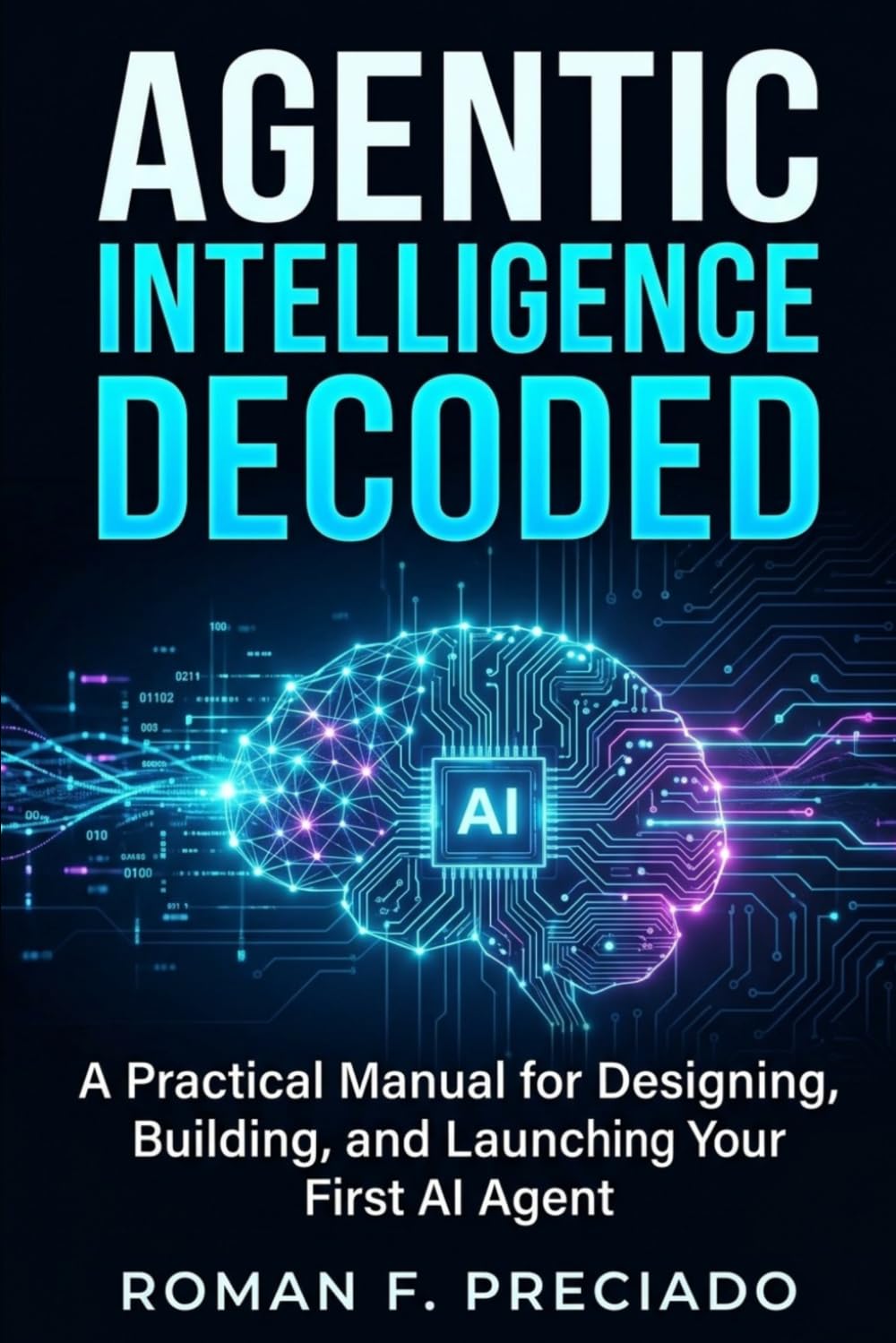 Agentic Intelligence Decoded: A Practical Manual for Designing, Building, and Launching Your First AI Agent