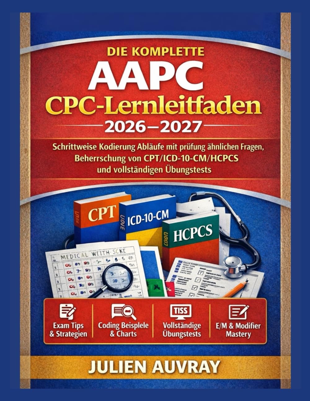 DIE KOMPLETTE AAPC CPC-Lernleitfaden 2026–2027: Schrittweise Kodierung Abläufe mit prüfung ähnlichen Fragen, Beherrschung von CPT/ICD-10-CM/HCPCS und vollständigen Übungstests