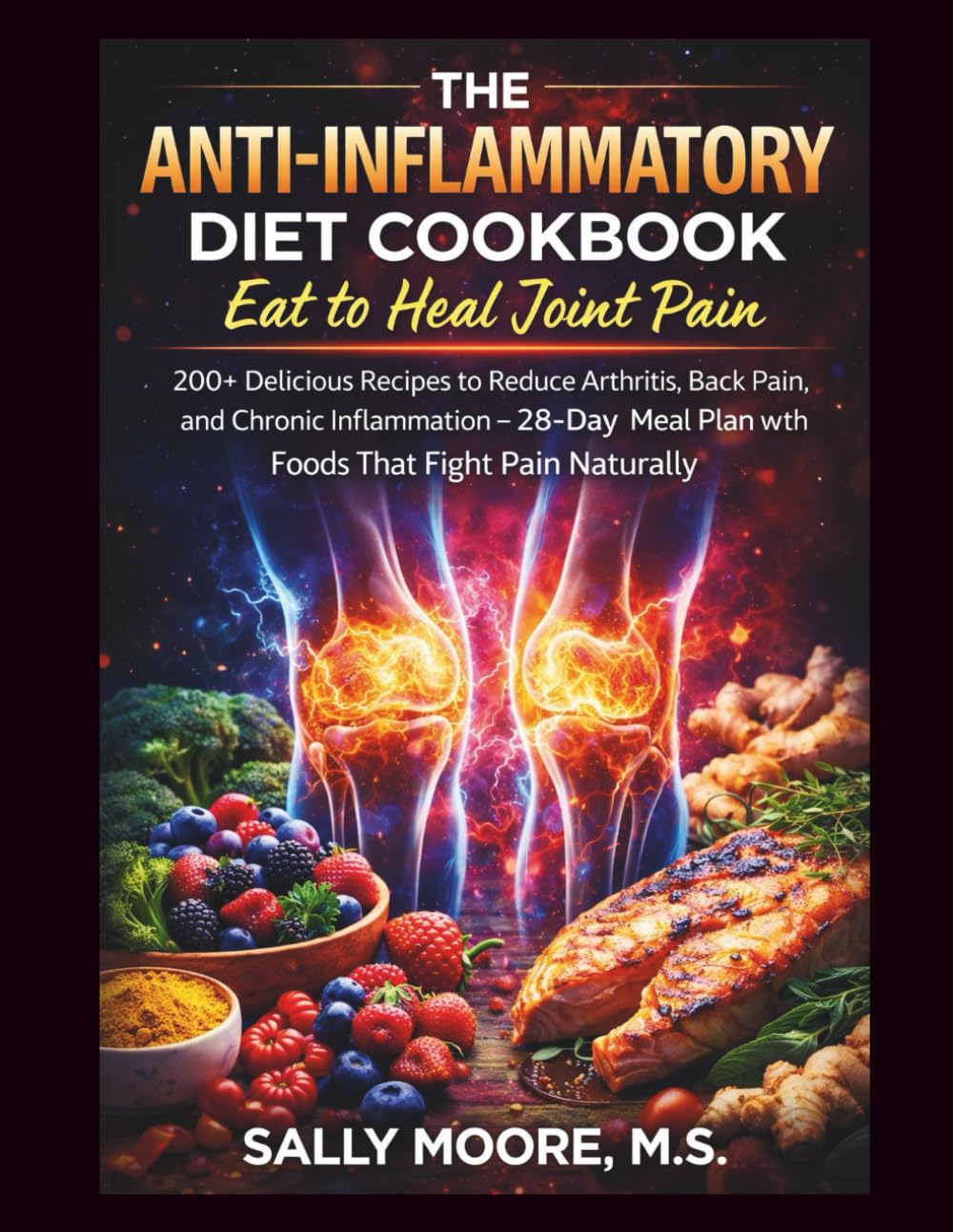 The Anti-Inflammatory Diet Cookbook: Eat to Heal Joint Pain: 200+ Delicious Recipes to Reduce Arthritis, Back Pain, and Chronic Inflammation – 28-Day Meal Plan with Foods That Fight Pain Naturally
