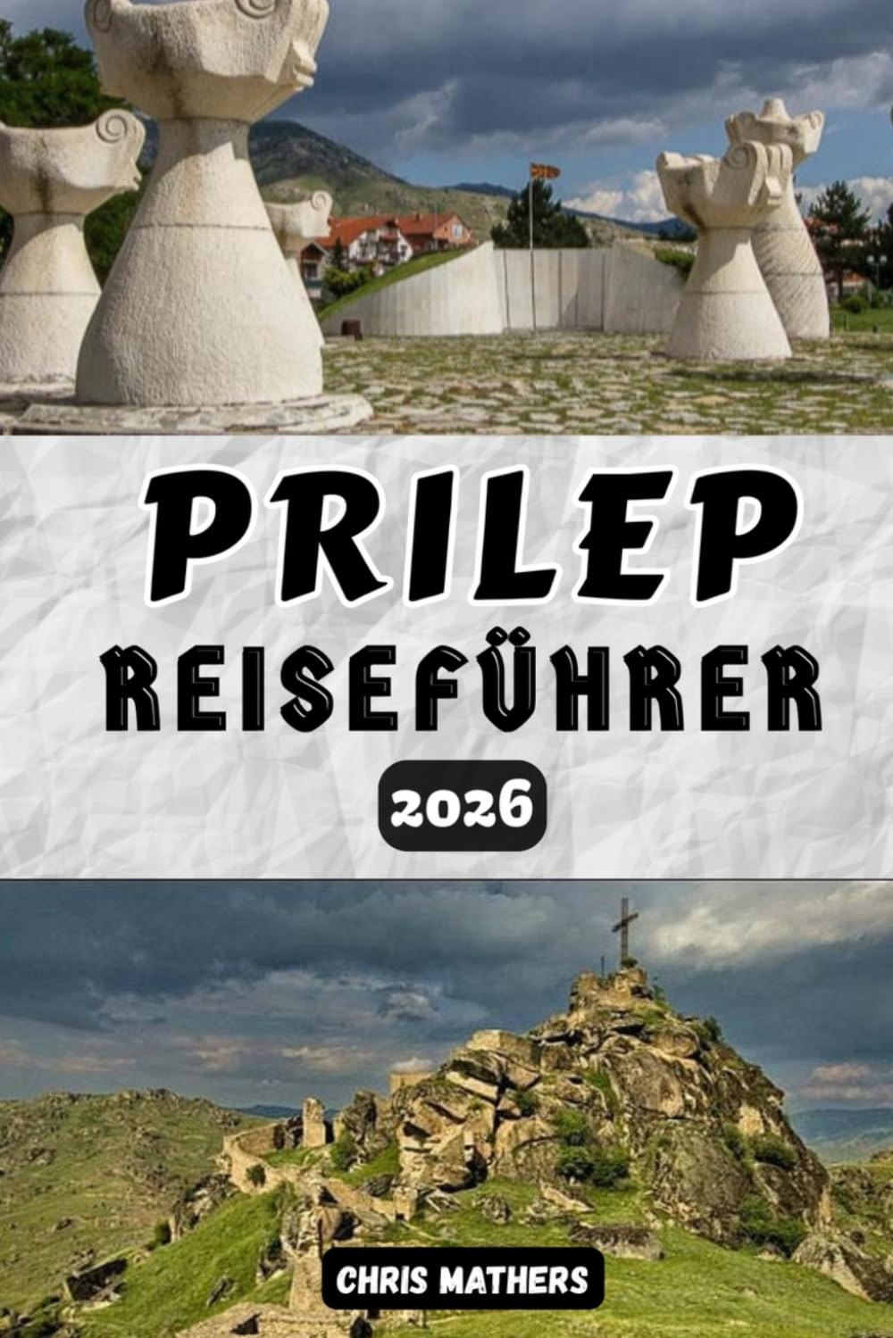 Prilep Reiseführer 2026: Erleben Sie Nordmazedonien, die Markustürme, das Kloster Treskavec, Reiserouten, die lokale Küche, historische Klöster und ... für ein authentisches Balkan-Abenteuer.