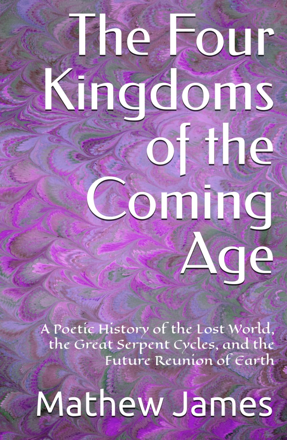 The Four Kingdoms of the Coming Age: A Poetic History of the Lost World, the Great Serpent Cycles, and the Future Reunion of Earth