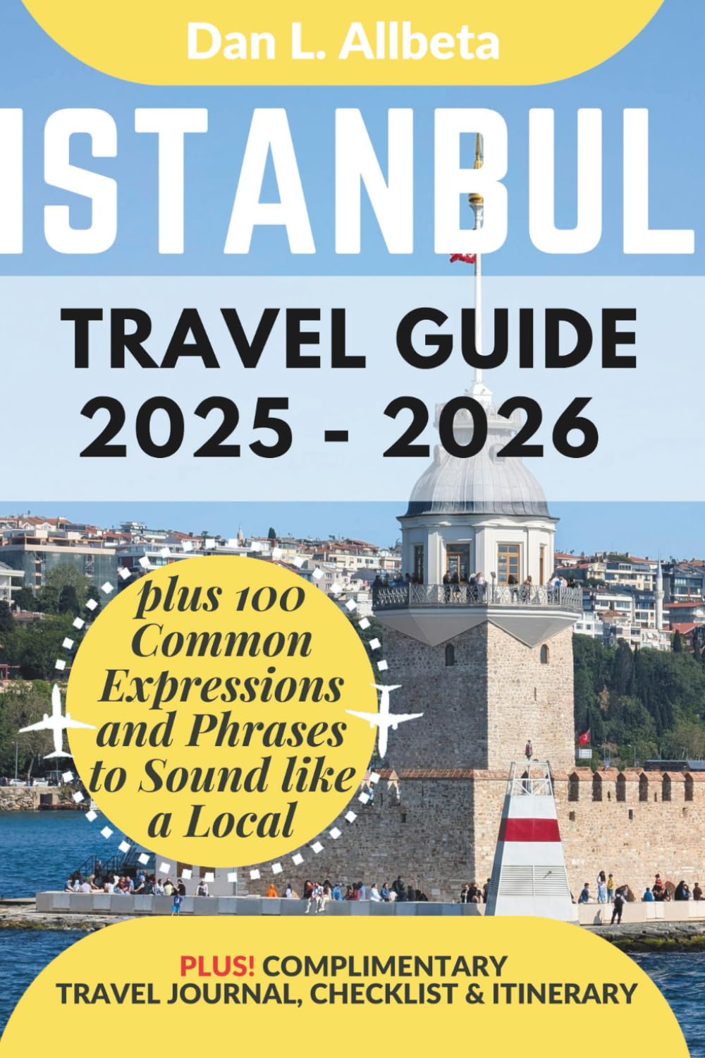 ISTANBUL Travel Guide 2025 - 2026: For Solo Tourist, Families, Seniors, Couples to Explore Local Food, Phrases, Culture, Family-Friendly Paths with an Ideal 7-Days Itinerary & Checklist.