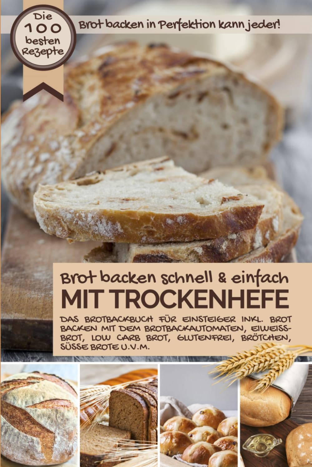 Brot backen schnell und einfach MIT TROCKENHEFE: Das Brotbackbuch für Einsteiger - inkl. Brot backen mit dem Brotbackautomat, Eiweißbrot, Low Carb ... Brote u.v.m. (Backen - die besten Rezepte)