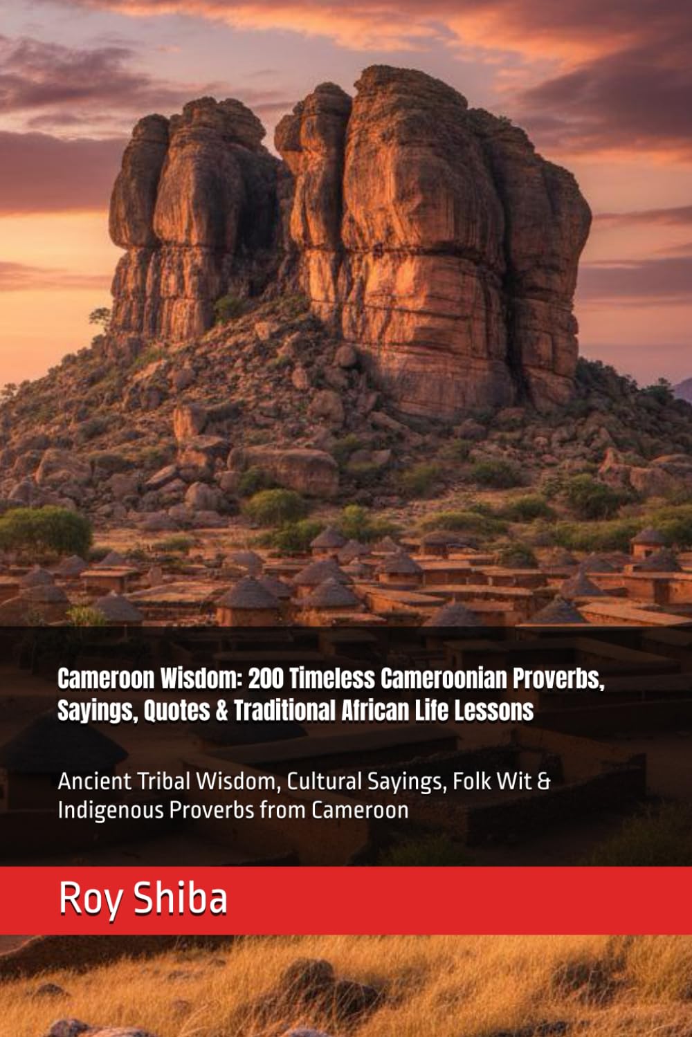 Cameroon Wisdom: 200 Timeless Cameroonian Proverbs, Sayings, Quotes & Traditional African Life Lessons: Ancient Tribal Wisdom, Cultural Sayings, Folk ... from Cameroon (The World Wisdom Archive)