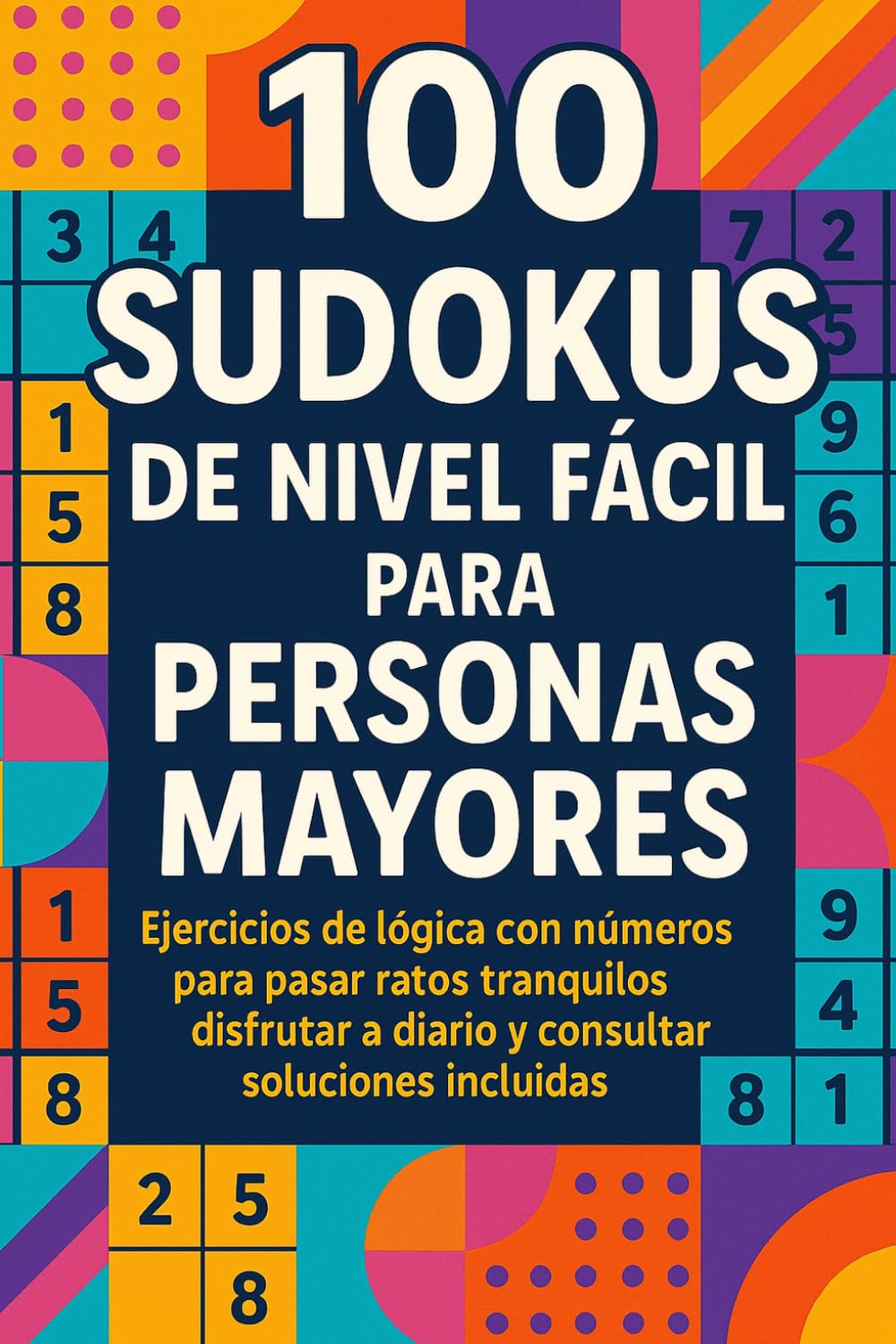 100 Sudokus de Nivel Fácil para Personas Mayores: Ejercicios de lógica con números para pasar ratos tranquilos, disfrutar a diario y consultar soluciones incluidas