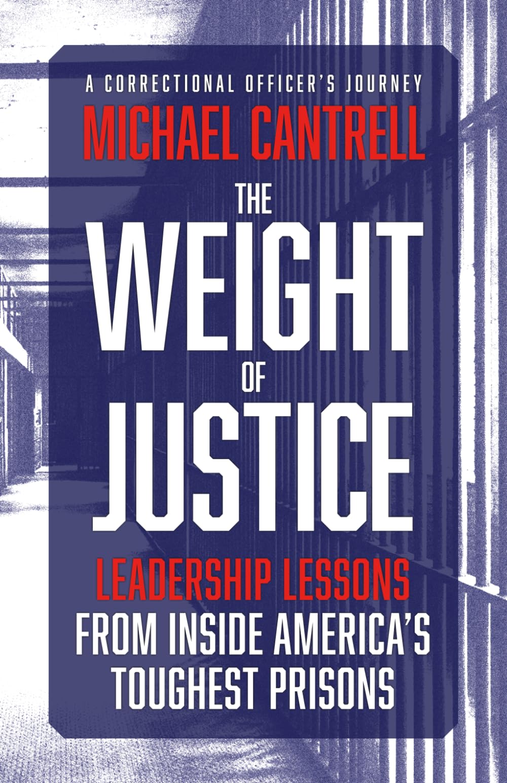 The Weight of Justice: Leadership Lessons from Inside America's Toughest Prisons: A Correctional Officer's Journey