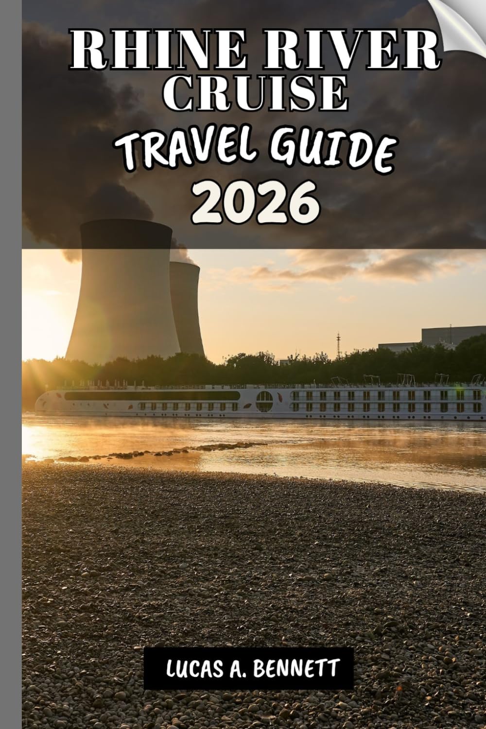 RHINE RIVER CRUISE TRAVEL GUIDE 2026: Your Travel Guide For Lasting Memories, Unforgettable Adventures And Unique Experience.