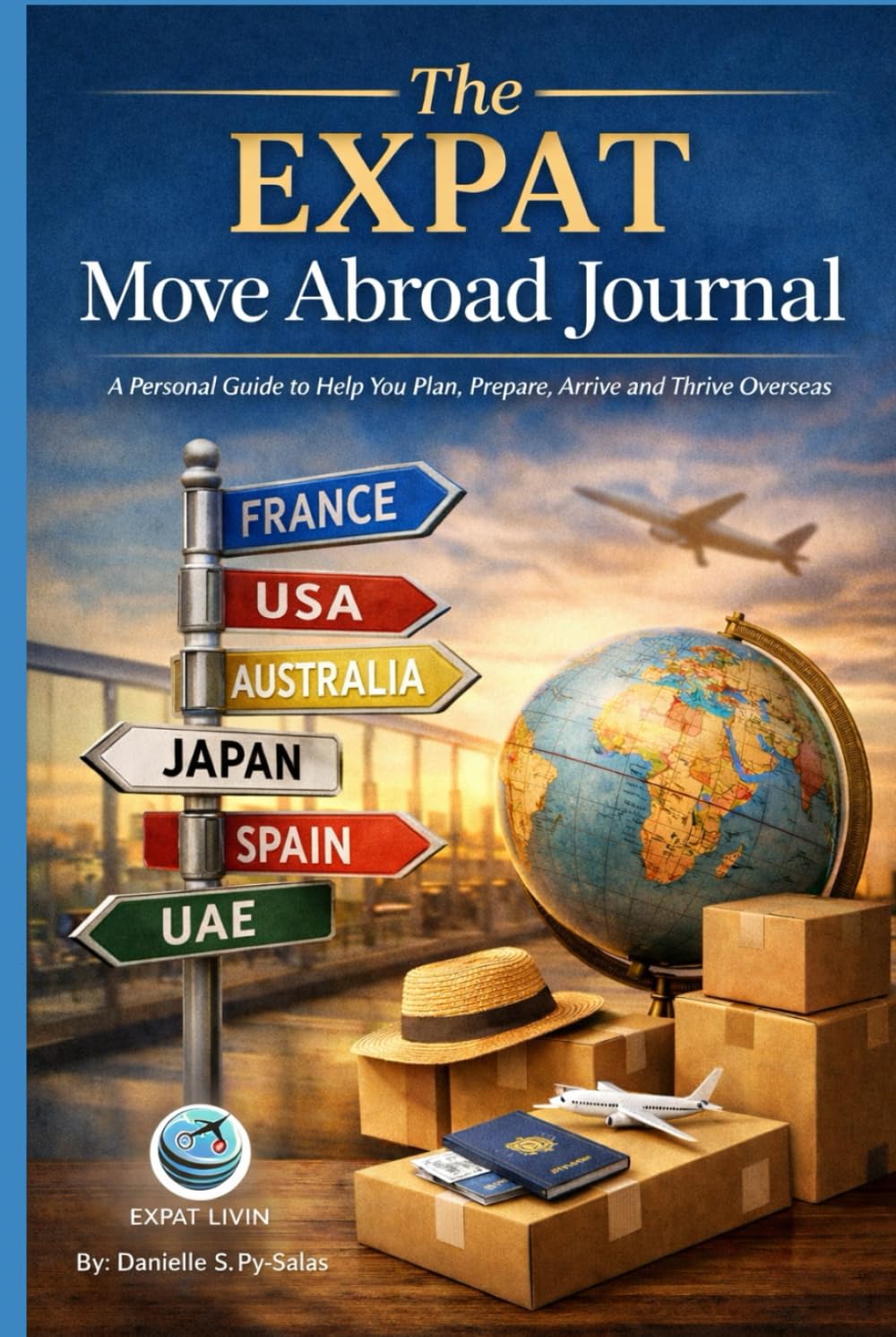 The EXPAT Move Abroad Journal: A Personal Guide to Help You Plan, Prepare, Arrive and Thrive Overseas