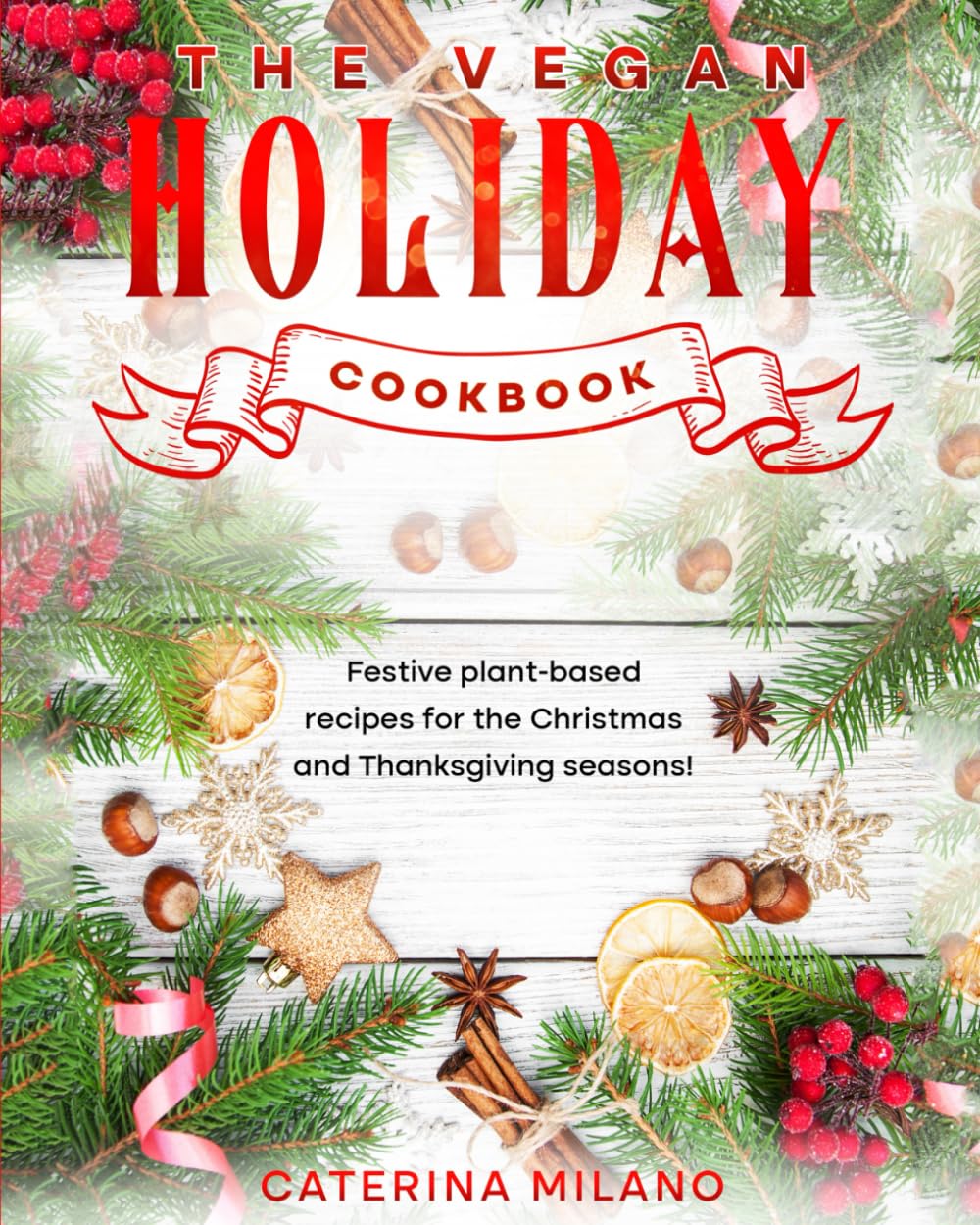 The Vegan Holiday Cookbook: Festive plant-based recipes for the Christmas and Thanksgiving seasons! (Caterina Milano Cookbooks)