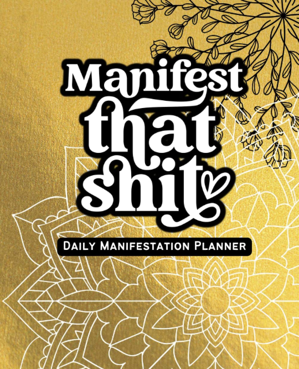 Manifest That Shit - Gold Mandala: A Comprehensive Law of Attraction Handbook and Planner