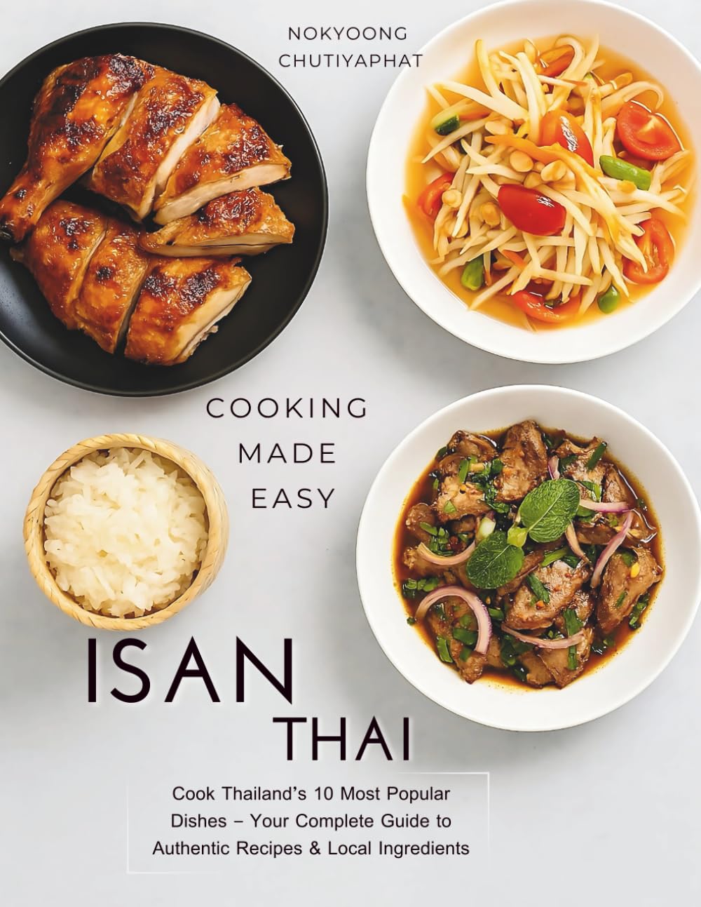 Isan Thai Cookbook: Authentic Northeastern Thai (Isan/Isaan) recipes for home cooking — sticky rice, Som Tam, Larb, Gai Yang & Pad Mee Korat