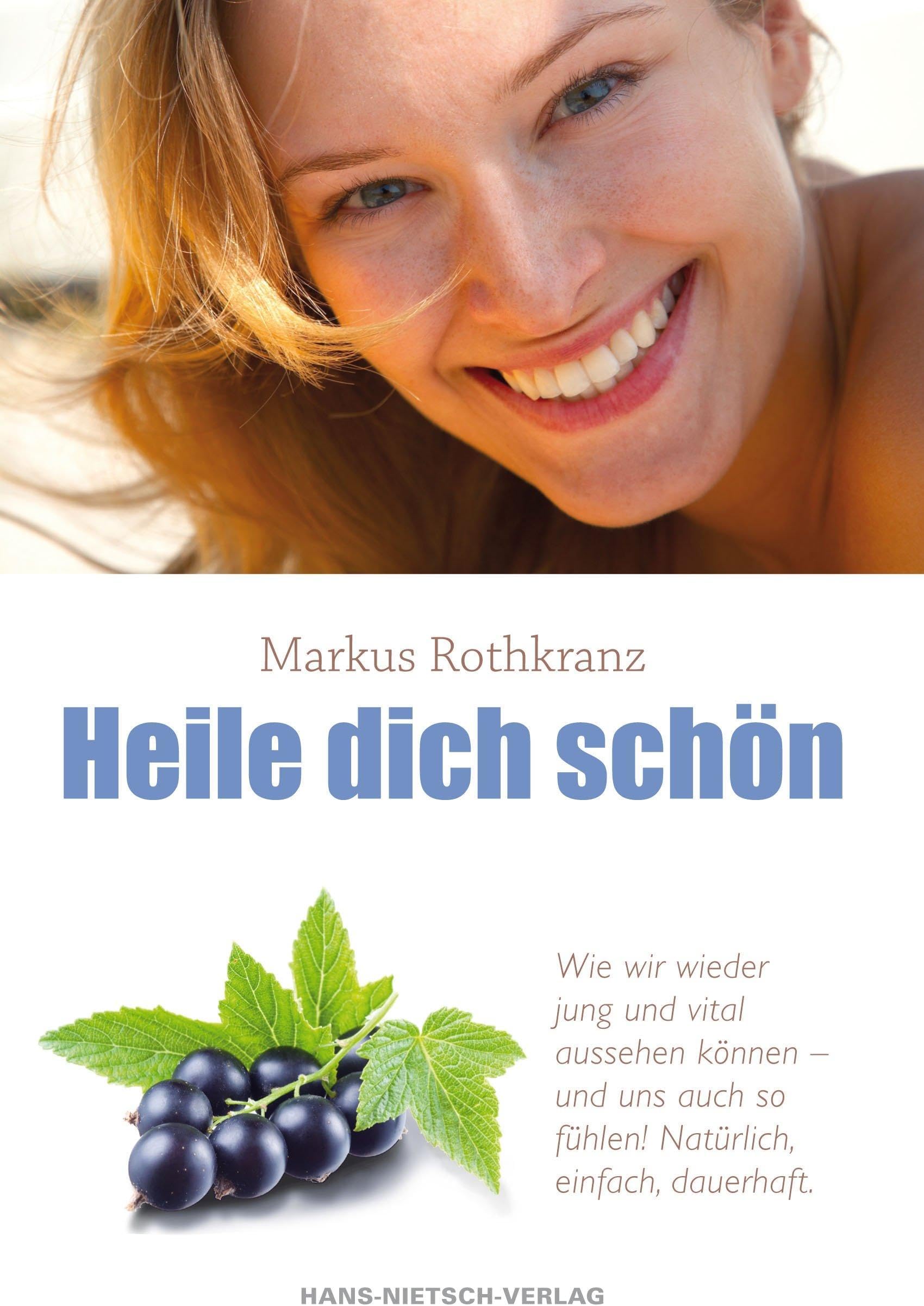 Heile dich schön: Wie wir jung und vital aussehen können und - uns auch fühlen! Natürlich, einfach, dauerhaft