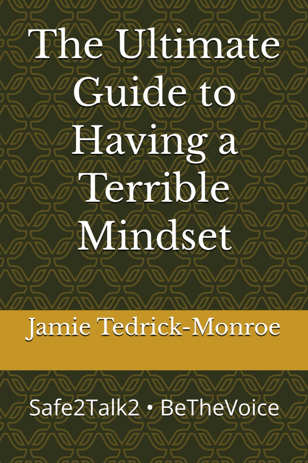 The Ultimate Guide to Having a Terrible Mindset: Safe2Talk2 • BeTheVoice (Mind Your Mindset, Don't Let Your Mindset Mind You)