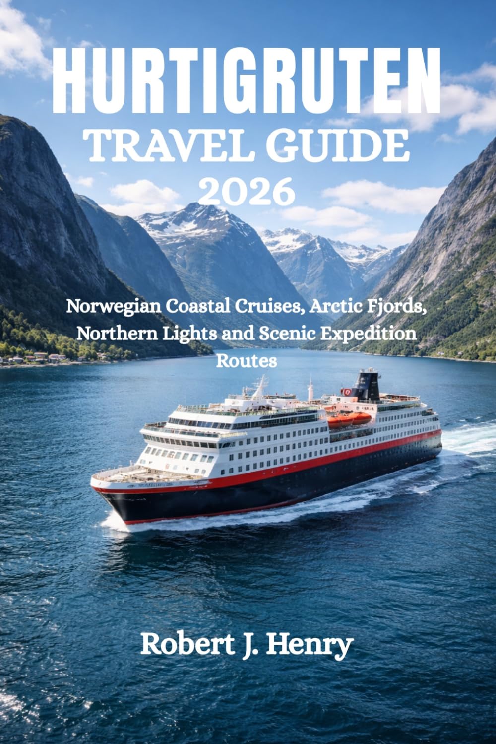 HURTIGRUTEN TRAVEL GUIDE 2026: Norwegian Coastal Cruises, Arctic Fjords, Northern Lights and Scenic Expedition Routes