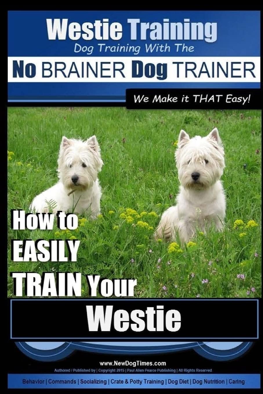 Westie Training | Dog Training with the No BRAINER Dog TRAINER ~ We Make it THAT Easy! ~: How to EASILY TRAIN Your Westie: 1