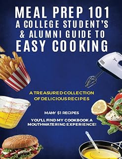 Meal Prep 101 A College Students & Alumni Guide to Easy Cooking: A Treasured Collection of Delicious Recipes