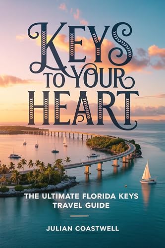 Keys to Your Heart: The Ultimate Florida Keys Travel Guide: