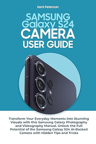 Samsung Galaxy S24 Camera User Guide: Transform Your Everyday Moments into Stunning Visuals with This Samsung Galaxy Photography and Videography Manual