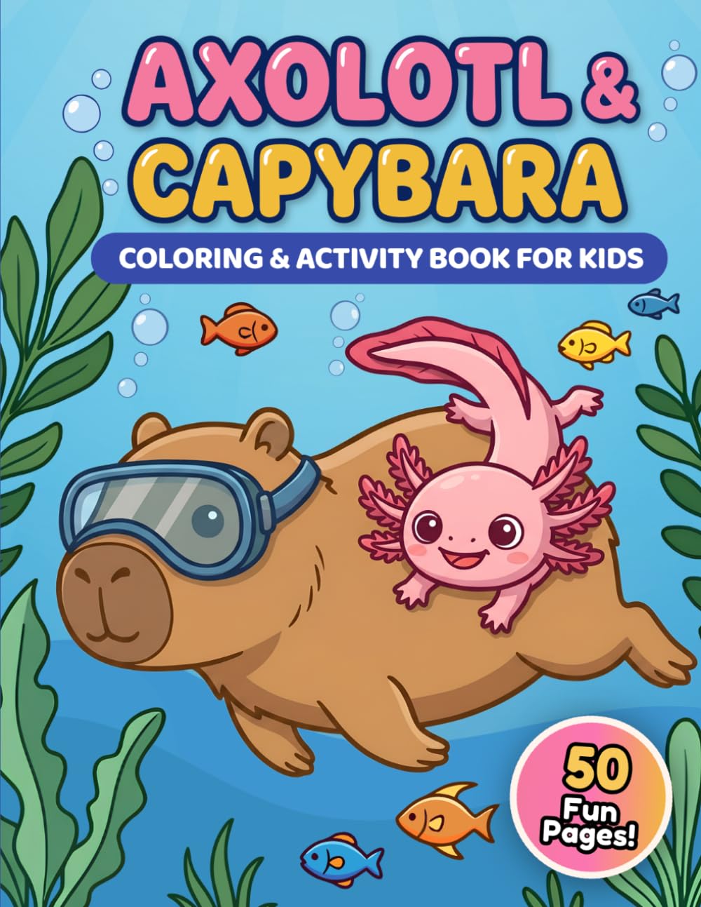 Axolotl & Capybara Coloring and Activity Book for Kids: Cute, Silly and Cozy Adventures with Puzzles, Mazes and Screen-Free Games for Kids Ages 6–10
