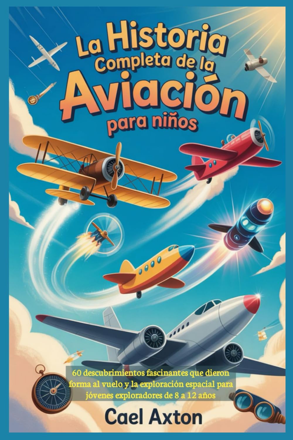 La historia completa de la aviación para niños: 60 descubrimientos fascinantes que dieron forma al vuelo y la exploración espacial para jóvenes exploradores de 8 a 12 años