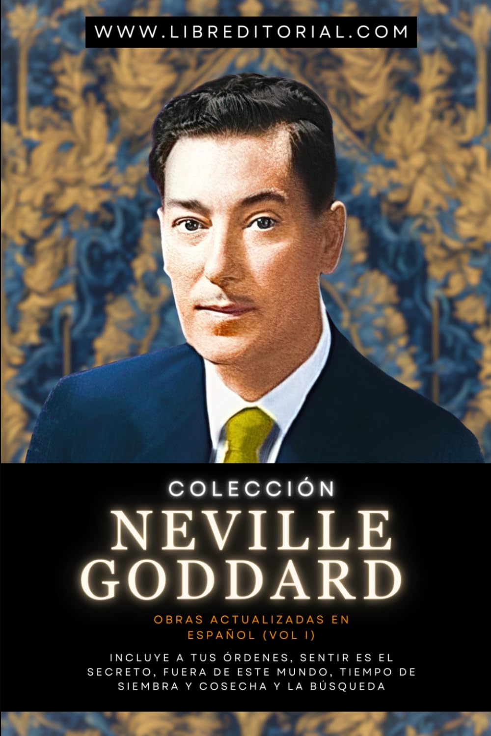 Colección Neville Goddard Obras Actualizadas En Español (Vol I): Incluye A Tus Órdenes, Sentir Es El Secreto, Fuera De Este Mundo, Tiempo De Siembra Y ... YO SOY - Autores del Nuevo Pensamiento)