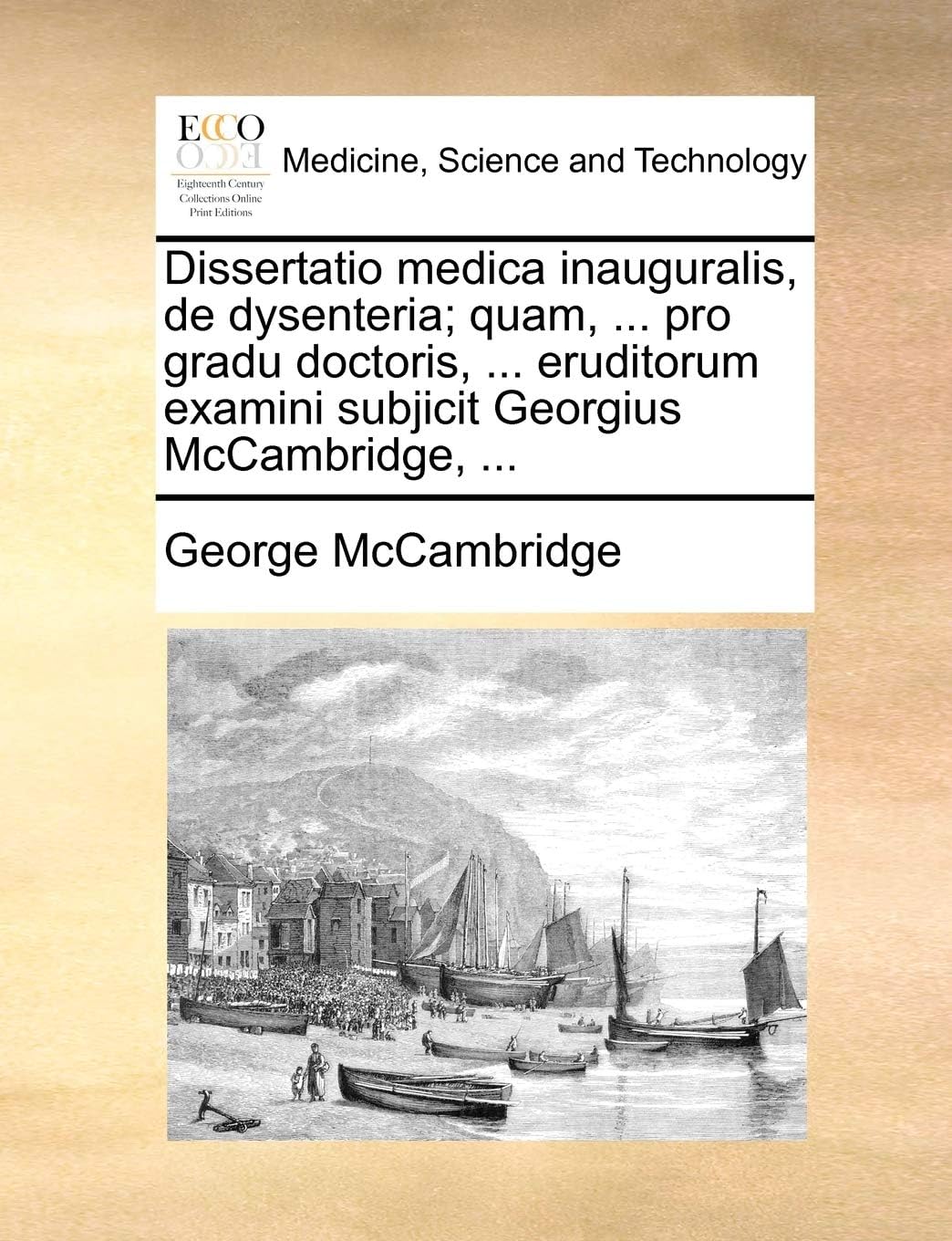 Dissertatio Medica Inauguralis, de Dysenteria; Quam, ... Pro Gradu Doctoris, ... Eruditorum Examini Subjicit Georgius McCambridge, ...