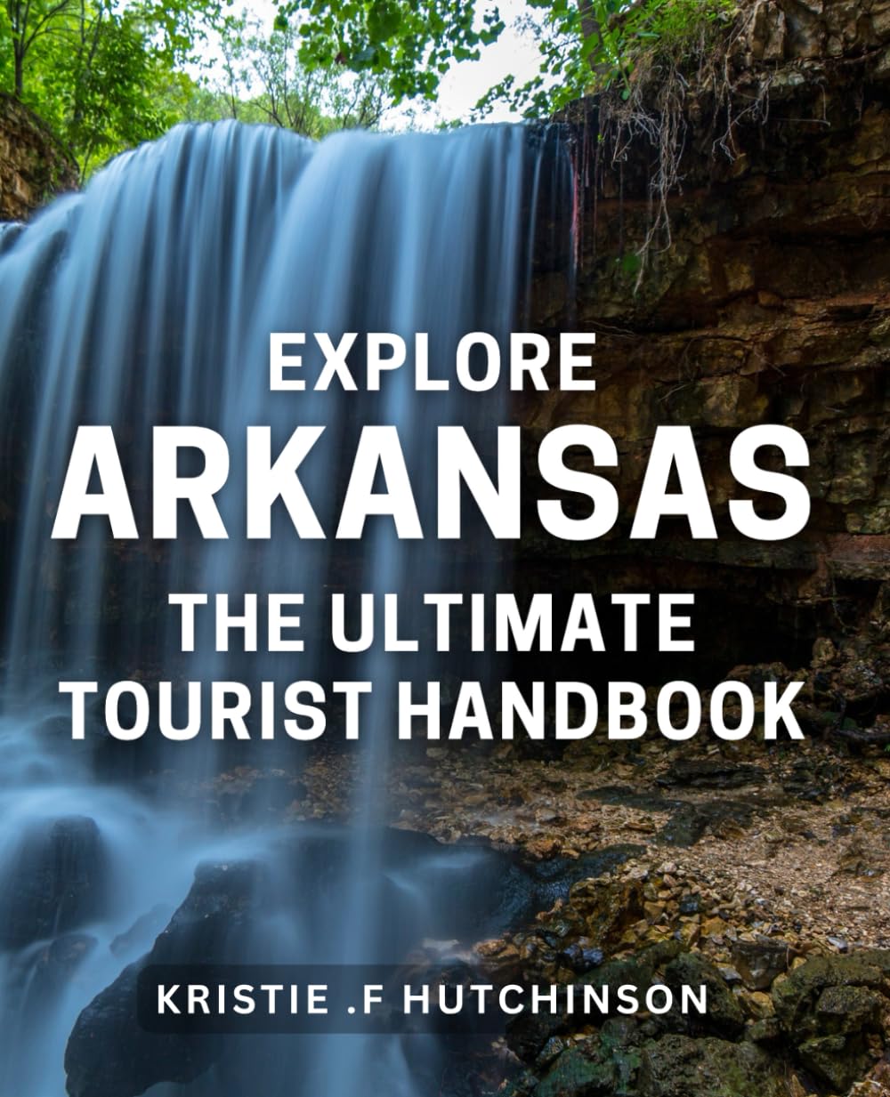 Explore Arkansas: The Ultimate Tourist Handbook: Uncover the Hidden Gems of Arkansas with This Comprehensive Tourist Guide