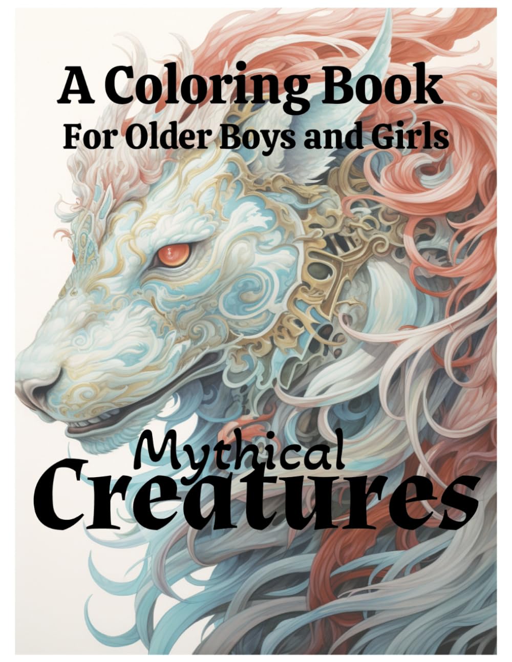Mythical Creatures Fantasy Animals, Dragons, and Unicorns A Coloring Book for Older Girls and Boys: Mythical Creatures, Fantasy Animals, Dragons, and ... Animals, Dragons, and Other Imaginary Beasts)