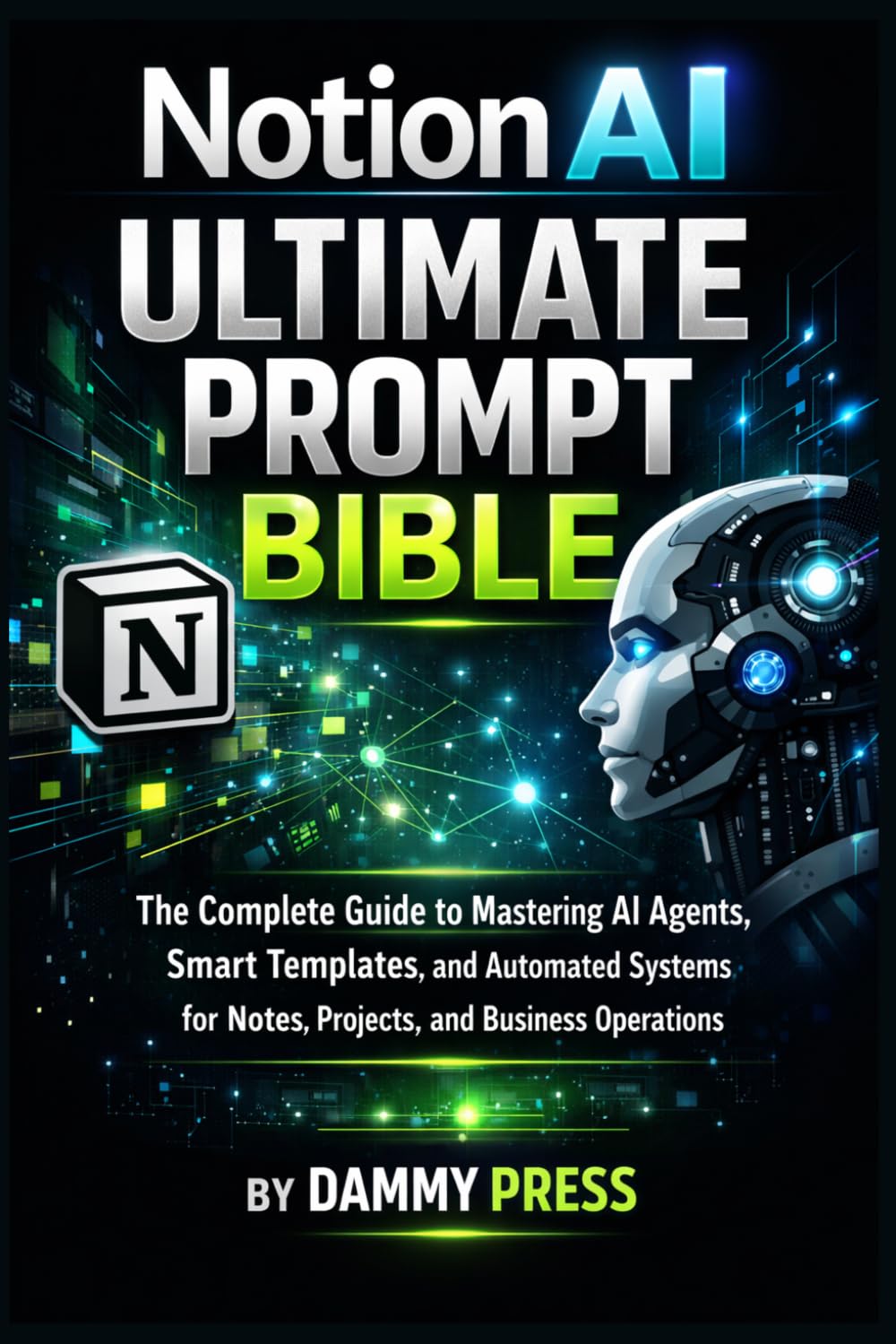 Notion AI Ultimate Prompt Bible: The Complete Guide to Mastering AI Agents, Smart Templates, and Automated Systems for Notes, Projects, and Business Operations