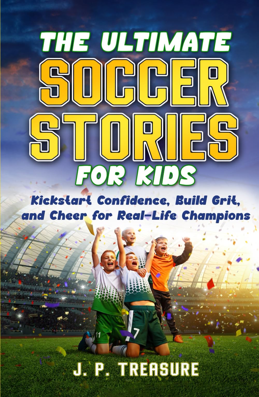 The Ultimate Soccer Stories for Kids: Kick-Start Confidence, Build Grit, and Cheer for Real-Life Champions