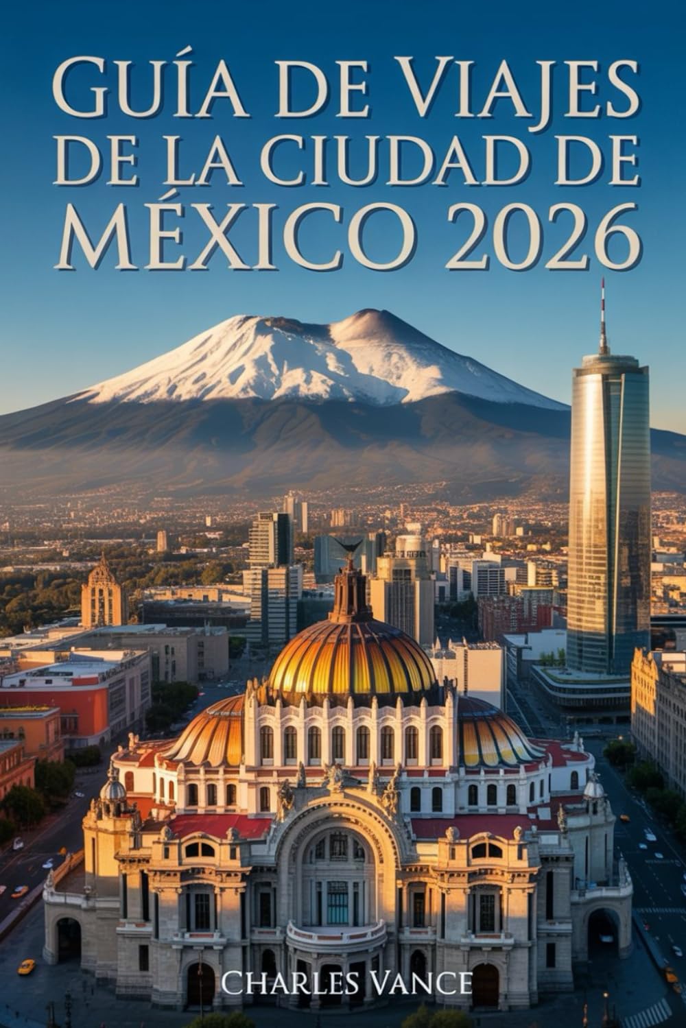 GUÍA DE VIAJES DE LA CIUDAD DE MÉXICO 2026: Descubre lo mejor de la Ciudad de México: historia, cultura, gastronomía, y experiencias inolvidables — con itinerarios especiales para la Copa Mundial 2026