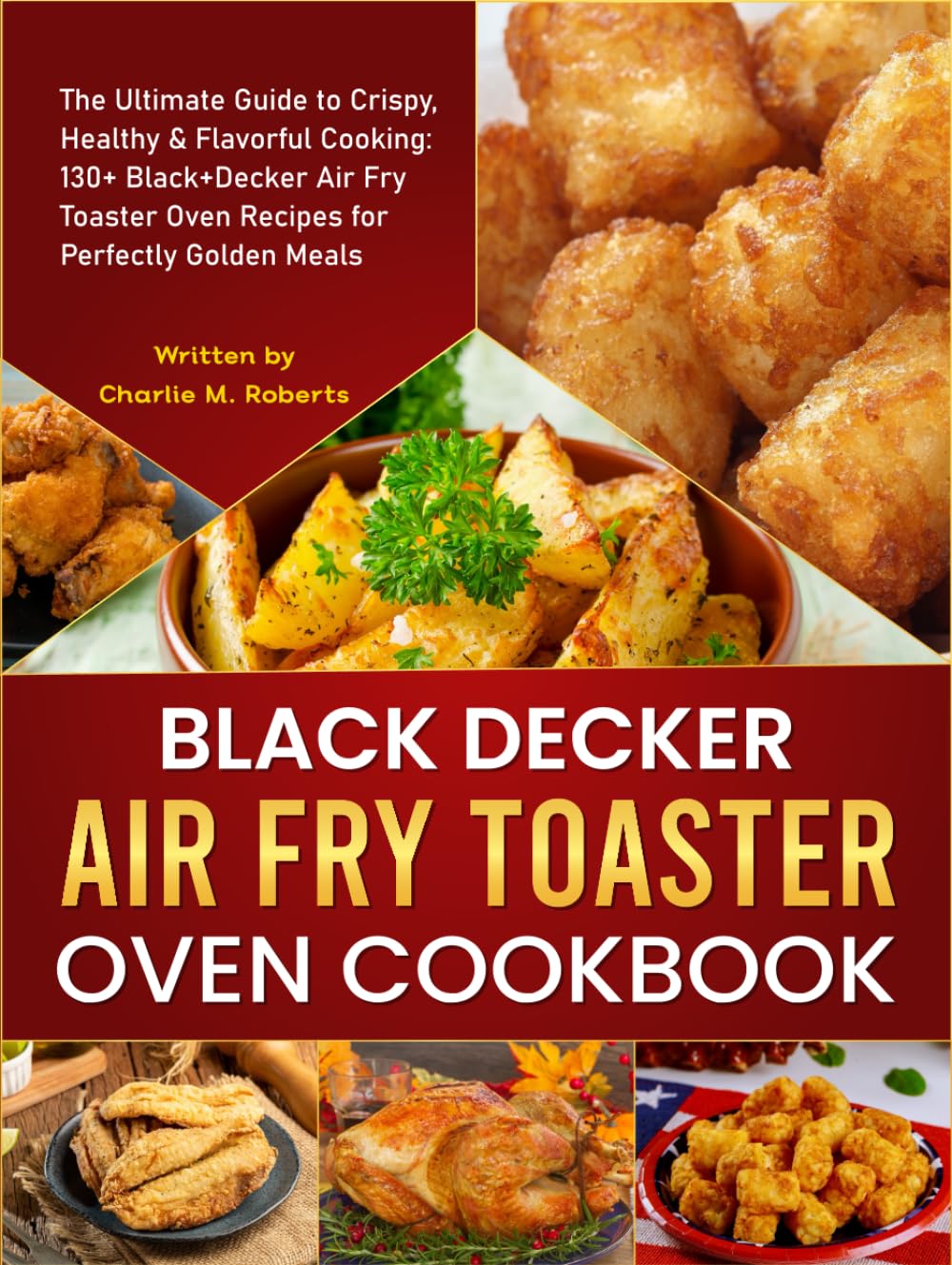 Black Decker Air Fry Toaster Oven Cookbook: The Ultimate Guide to Crispy, Healthy & Flavorful Cooking: 130+ Black+Decker Air Fry Toaster Oven Recipes for Perfectly Golden Meals      Hardcover – March 3, 2025